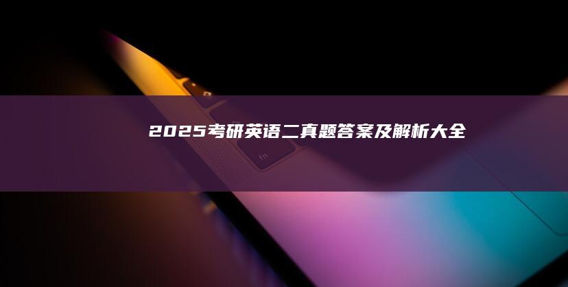 2025考研英语二真题答案及解析大全